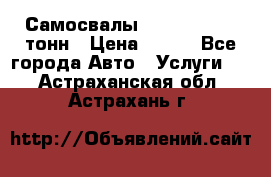 Самосвалы 8-10-13-15-20_тонн › Цена ­ 800 - Все города Авто » Услуги   . Астраханская обл.,Астрахань г.